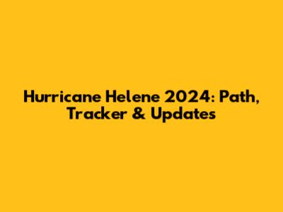 Hurricane Helene 2024: Path, Tracker & Updates