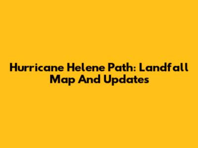 Hurricane Helene Path: Landfall Map And Updates