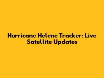 Hurricane Helene Tracker: Live Satellite Updates