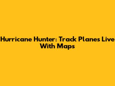 Hurricane Hunter: Track Planes Live With Maps