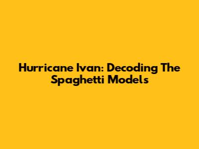 Hurricane Ivan: Decoding The Spaghetti Models
