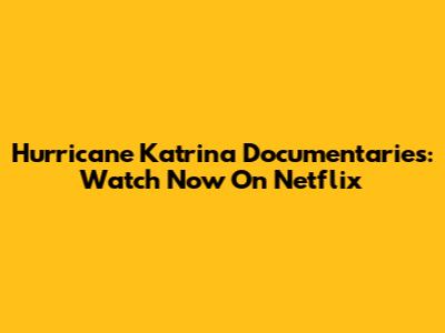 Hurricane Katrina Documentaries: Watch Now On Netflix