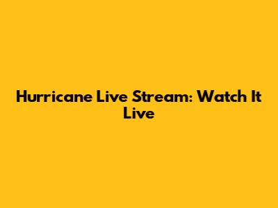 Hurricane Live Stream: Watch It Live