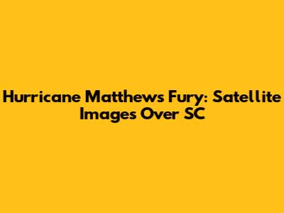 Hurricane Matthew's Fury: Satellite Images Over SC