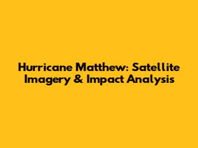 Hurricane Matthew: Satellite Imagery & Impact Analysis