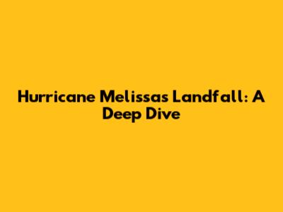 Hurricane Melissa's Landfall: A Deep Dive