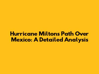 Hurricane Milton's Path Over Mexico: A Detailed Analysis