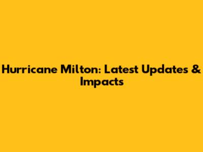 Hurricane Milton: Latest Updates & Impacts