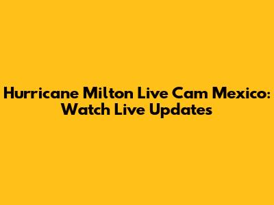 Hurricane Milton Live Cam Mexico: Watch Live Updates