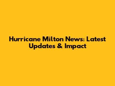 Hurricane Milton News: Latest Updates & Impact