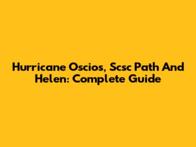 Hurricane Oscios, Scsc Path And Helen: Complete Guide