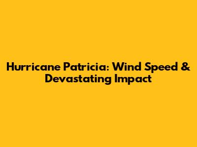 Hurricane Patricia: Wind Speed & Devastating Impact