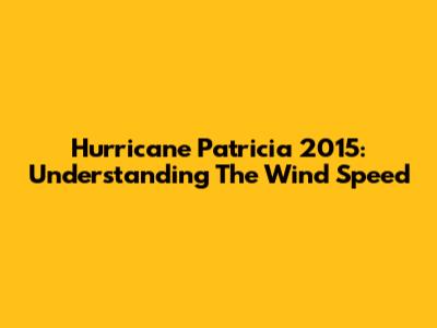Hurricane Patricia 2015: Understanding The Wind Speed