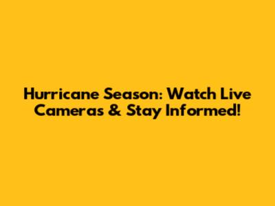 Hurricane Season: Watch Live Cameras & Stay Informed!