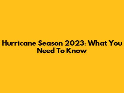 Hurricane Season 2023: What You Need To Know