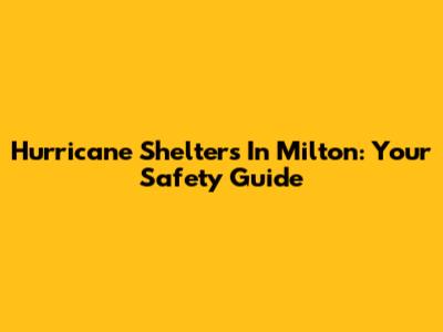 Hurricane Shelters In Milton: Your Safety Guide