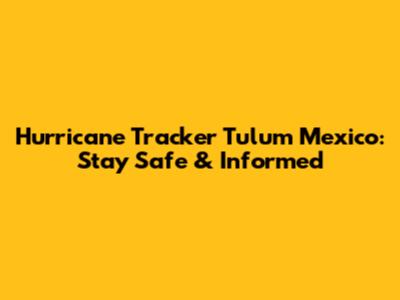 Hurricane Tracker Tulum Mexico: Stay Safe & Informed