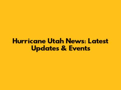 Hurricane Utah News: Latest Updates & Events