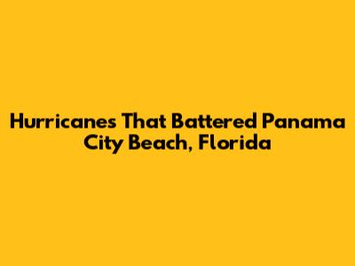 Hurricanes That Battered Panama City Beach, Florida