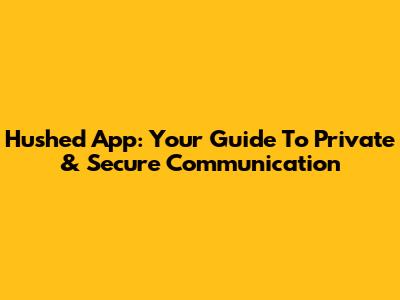 Hushed App: Your Guide To Private & Secure Communication
