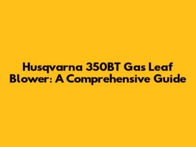 Husqvarna 350BT Gas Leaf Blower: A Comprehensive Guide