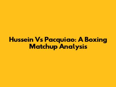 Hussein Vs Pacquiao: A Boxing Matchup Analysis