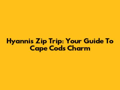 Hyannis Zip Trip: Your Guide To Cape Cod's Charm