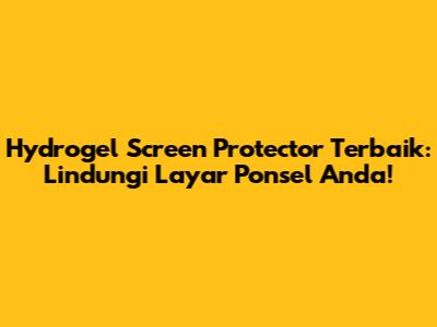 Hydrogel Screen Protector Terbaik: Lindungi Layar Ponsel Anda!