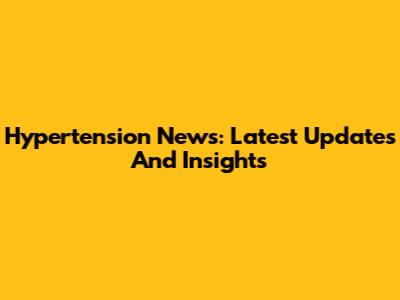 Hypertension News: Latest Updates And Insights