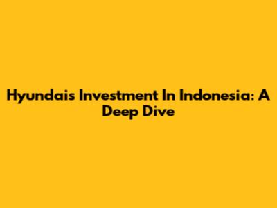 Hyundai's Investment In Indonesia: A Deep Dive
