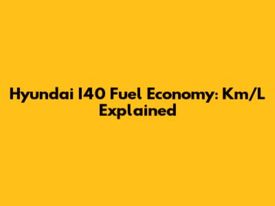 Hyundai I40 Fuel Economy: Km/L Explained
