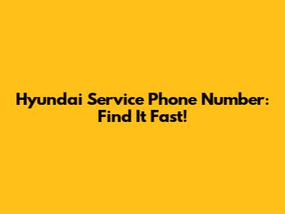 Hyundai Service Phone Number: Find It Fast!