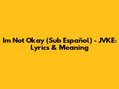 I'm Not Okay (Sub Español) - JVKE: Lyrics & Meaning