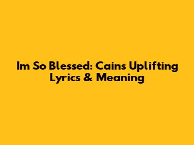 I'm So Blessed: Cain's Uplifting Lyrics & Meaning