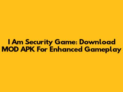 I Am Security Game: Download MOD APK For Enhanced Gameplay