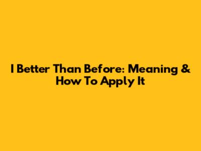 I Better Than Before: Meaning & How To Apply It