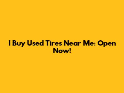 I Buy Used Tires Near Me: Open Now!