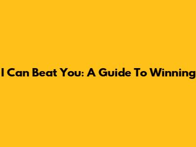 I Can Beat You: A Guide To Winning