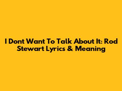I Don't Want To Talk About It: Rod Stewart Lyrics & Meaning