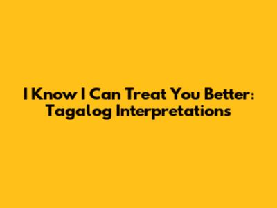 I Know I Can Treat You Better: Tagalog Interpretations