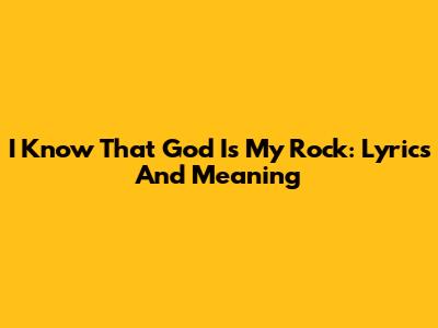 I Know That God Is My Rock: Lyrics And Meaning