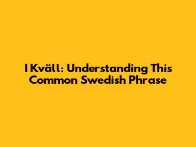 I Kväll: Understanding This Common Swedish Phrase