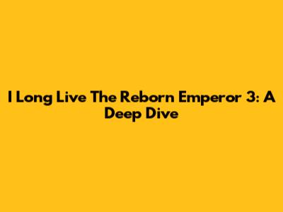I Long Live The Reborn Emperor 3: A Deep Dive