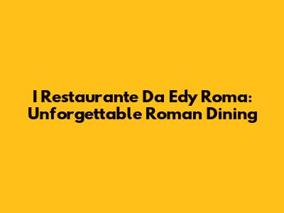 I Restaurante Da Edy Roma: Unforgettable Roman Dining