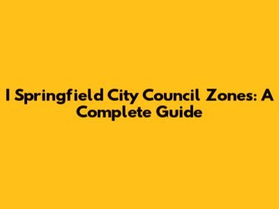 I Springfield City Council Zones: A Complete Guide