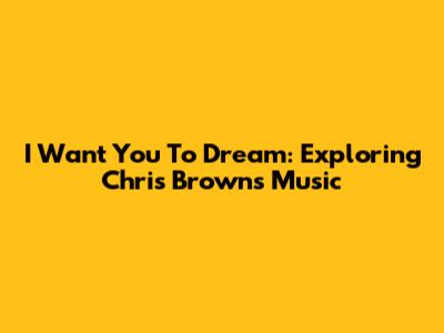 I Want You To Dream: Exploring Chris Brown's Music