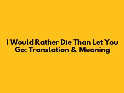 I Would Rather Die Than Let You Go: Translation & Meaning