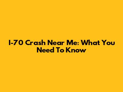 I-70 Crash Near Me: What You Need To Know