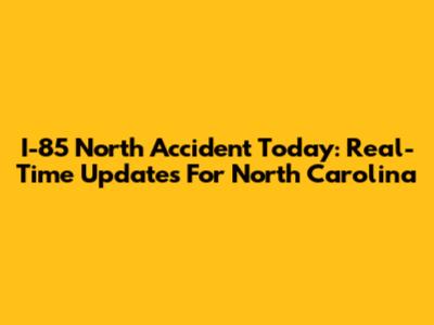 I-85 North Accident Today: Real-Time Updates For North Carolina