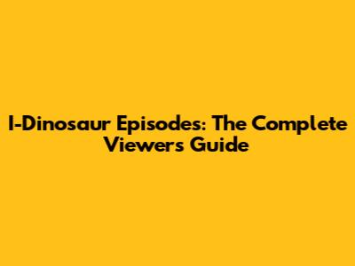 I-Dinosaur Episodes: The Complete Viewer's Guide